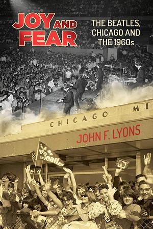 Joy and Fear: The Beatles, Chicago and the 1960s by John F. Lyons