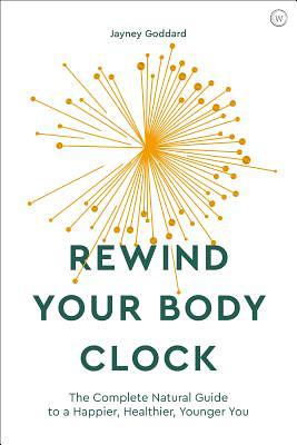 Rewind Your Body Clock: The Complete Natural Guide to a Happier, Healthier, Younger You by Jayney Goddard