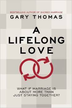 A Lifelong Love: What If Marriage Is about More Than Just Staying Together? by Gary L. Thomas