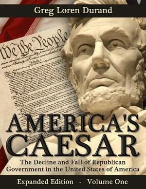 America's Caesar: The Decline and Fall of Republican Government in the United States of America by Greg Loren Durand