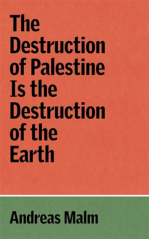 The Destruction of Palestine Is the Destruction of the Earth by Andreas Malm