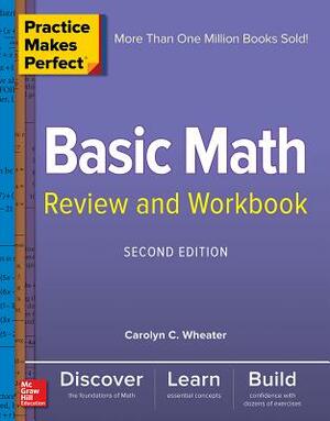 Practice Makes Perfect Basic Math Review and Workbook, Second Edition by Carolyn Wheater