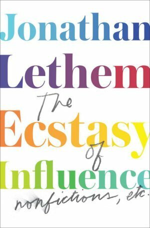The Ecstasy of Influence: Nonfictions, Etc. by Jonathan Lethem