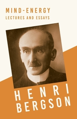 Mind-Energy - Lectures and Essays: With a Chapter from Bergson and his Philosophy by J. Alexander Gunn by Henri Bergson