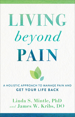 Living Beyond Pain: A Holistic Approach to Manage Pain and Get Your Life Back by James W. Kribs, Linda S. Mintle