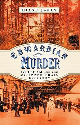 Edwardian Murder: Ightham and the Morpeth Train Robbery by Diane Janes