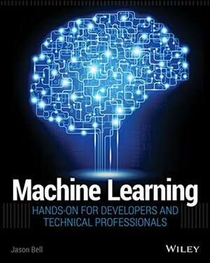 Machine Learning: Hands-On for Developers and Technical Professionals by Jason Bell