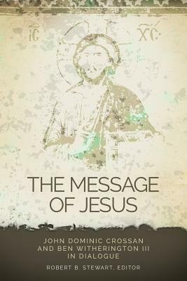 Message of Jesus: John Dominic Crossan and Ben Witherington III in Dialogue by 