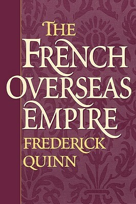 The French Overseas Empire by Frederick Quinn