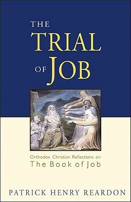 The Trial Of Job: Orthodox Christian Reflections On The Book Of Job by Patrick Henry Reardon