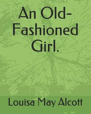 An Old-Fashioned Girl. by Louisa May Alcott