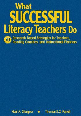 What Successful Literacy Teachers Do: 70 Research-Based Strategies for Teachers, Reading Coaches, and Instructional Planners by Thomas S. C. Farrell, Neal A. Glasgow