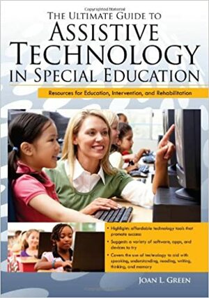 The Ultimate Guide to Assistive Technology in Special Education: Resources for Education, Intervention, and Rehabilitation by Joan Green