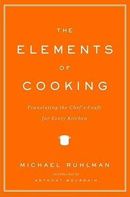 The Elements of Cooking: Translating the Chef's Craft for Every Kitchen by Michael Ruhlman, Anthony Bourdain