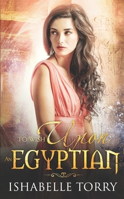 To Wish Upon an Egyptian: A Paranormal Time Travel Romance by Ishabelle Torry