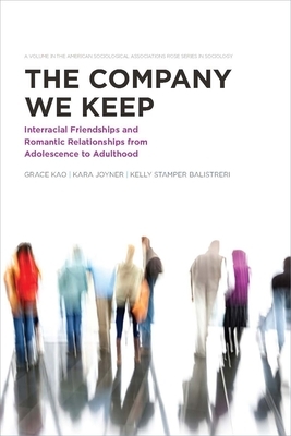 The Company We Keep: Interracial Friendships and Romantic Relationships from Adolescence to Adulthood: Interracial Friendships and Romantic Relationsh by Kara Joyner, Kelly Stamper Balistreri, Grace Kao