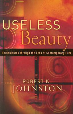 Useless Beauty: Ecclesiastes Through the Lens of Contemporary Film by Robert K. Johnston
