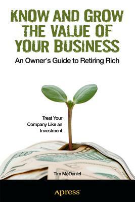 Know and Grow the Value of Your Business: An Owner's Guide to Retiring Rich by Tim McDaniel