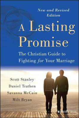 A Lasting Promise: The Christian Guide to Fighting for Your Marriage, New and Revised Edition by Scott M. Stanley, Daniel Trathen, Savanna McCain