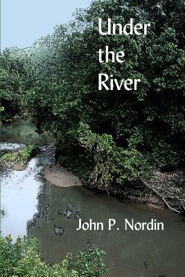 Under the River by John P. Nordin