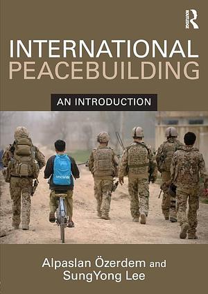 International Peacebuilding: An Introduction by Alpaslan Özerdem, Sung Yong Lee