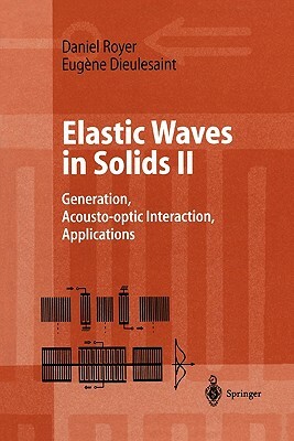 Elastic Waves in Solids II: Generation, Acousto-Optic Interaction, Applications by Daniel Royer, Eugene Dieulesaint