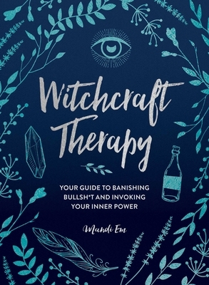 Witchcraft Therapy: Your Guide to Banishing Bullsh*t and Invoking Your Inner Power by Mandi Em