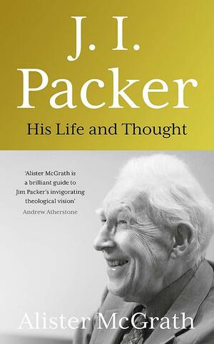 J. I. Packer: His Life and Thought by Alister McGrath