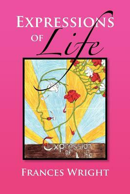 Expressions of Life: Poetry with a Message of Life, Love and Care by Frances Wright