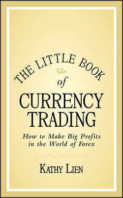 The Little Book of Currency Trading: How to Make Big Profits in the World of Forex by Kathy Lien