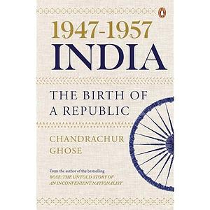 1947-1957, India: The Birth of a Republic by Chandrachur Ghose