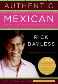 Authentic Mexican 20th Anniversary Ed: Regional Cooking from the Heart of Mexico by Rick Bayless