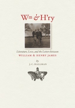 Wm & H'ry: Literature, Love, and the Letters between William and Henry James by J.C. Hallman