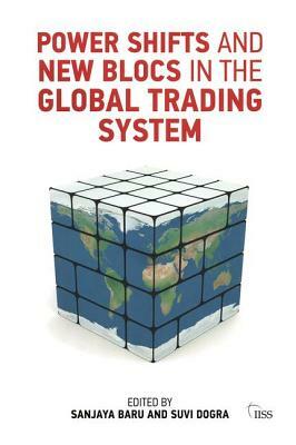 Power Shifts and New Blocs in the Global Trading System by Sanjaya Baru