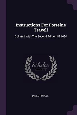 Instructions for Forreine Travell: Collated with the Second Edition of 1650 by James Howell