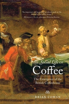 The Social Life of Coffee: The Emergence of the British Coffeehouse by Brian Cowan