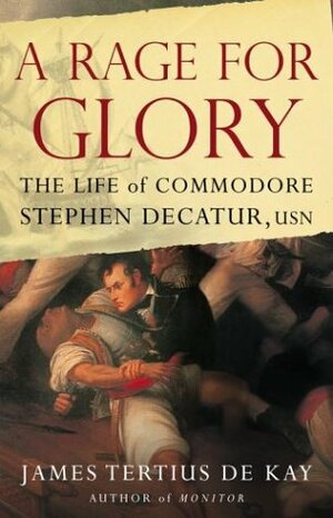 A Rage for Glory: The Life of Commodore Stephen Decatur, USN by James Tertius de Kay