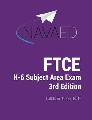 FTCE K-6 Subject Area Exam Prep: NavaED: Everything you need to succeed on the FTCE K-6 Subject Area Exam. by Kathleen Jasper