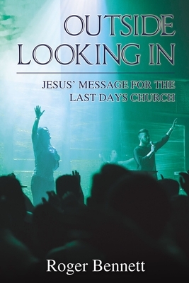 Outside Looking in: Jesus' Message for the Last Days Church by Roger Bennett