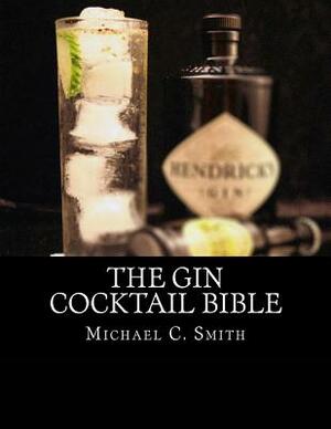 The Gin Cocktail Bible by Michael C. Smith