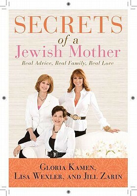 Secrets of a Jewish Mother: Real Advice, Real Family, Real Love by Lisa Wexler, Gloria Kamen, Jill Zarin