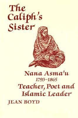 The Caliph's Sister: Nana Asma'u, 1793-1865, Teacher, Poet and Islamic Leader by Jean Boyd