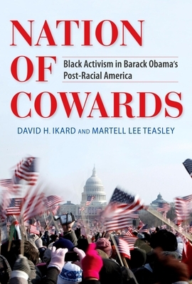 Nation of Cowards: Black Activism in Barack Obama's Post-Racial America by David H. Ikard, Martell Lee Teasley