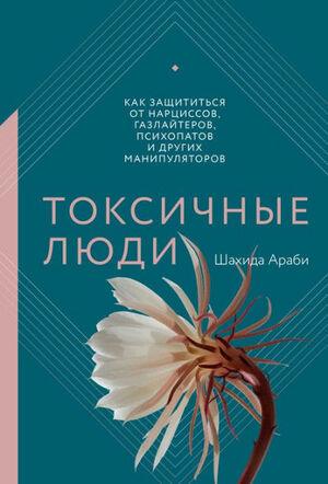 Токсичные люди. Как защититься от нарциссов, газлайтеров, психопатов и других манипуляторов by Шахида Араби, Shahida Arabi