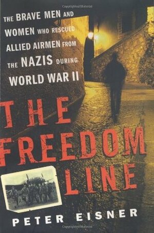 The Freedom Line: The Brave Men and Women Who Rescued Allied Airmen from the Nazis During World War II by Peter Eisner