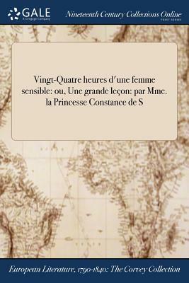 Vingt-Quatre Heures D'Une Femme Sensible: Ou, Une Grande Lecon: Par Mme. La Princesse Constance de S by 