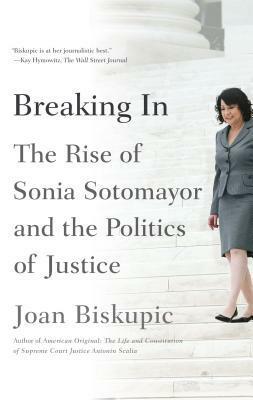 Breaking In: The Rise of Sonia Sotomayor and the Politics of Justice by Joan Biskupic