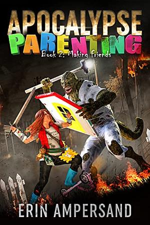 Making Friends: Apocalypse Parenting, Book Two by Erin Ampersand