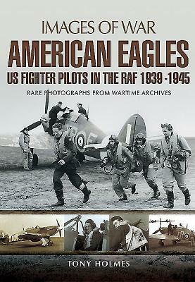 American Eagles: Us Fighter Pilots in the RAF 1939 - 1945 by Tony Holmes