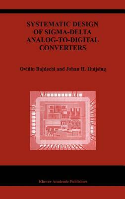 Systematic Design of Sigma-Delta Analog-To-Digital Converters by Ovidiu Bajdechi, Johan Huijsing